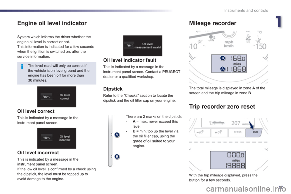 Peugeot 508 Hybrid 2013  Owners Manual - RHD (UK, Australia) 1
37
Instruments and controls
Engine oil level indicator 
   
Oil level incorrect
 
This is indicated by a message in the
instrument panel screen. 
  I
f the low oil level is confirmed by a check usin