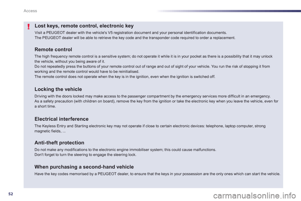 Peugeot 508 Hybrid 2013  Owners Manual - RHD (UK, Australia) 52
Access
Lost keys, remote control, electronic key 
  Visit a PEUGEOT dealer with the vehicles V5 registration document and your personal identification documents.  
The PEUGEOT dealer will be able 