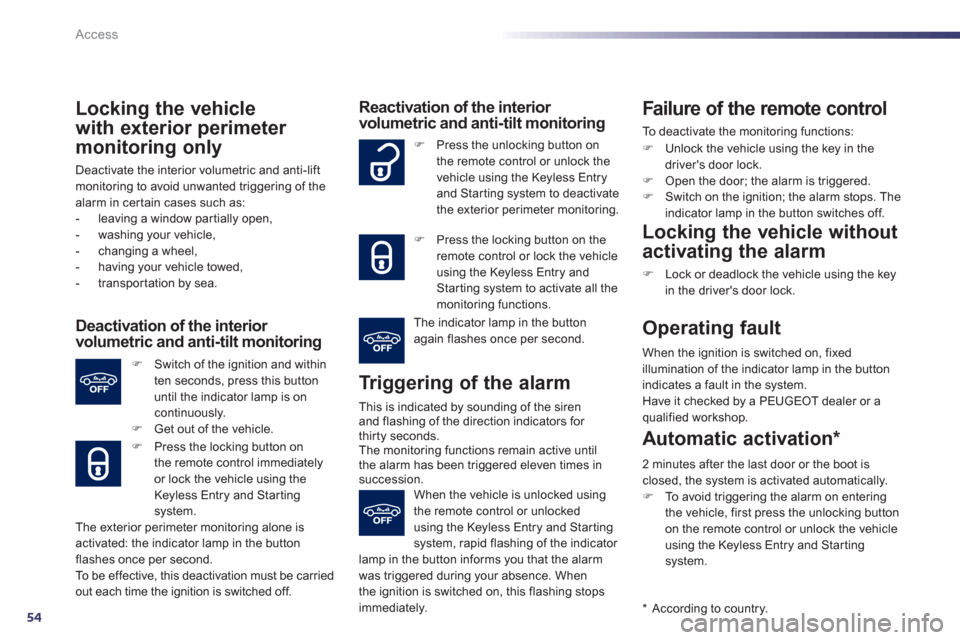 Peugeot 508 Hybrid 2013  Owners Manual - RHD (UK, Australia) 54
Access
Locking the vehicle
w
ith exterior perimeter 
monitoring only
Deactivate the interior volumetric and anti-liftmonitoring to avoid unwanted triggering of thealarm in certain cases such as:
- 