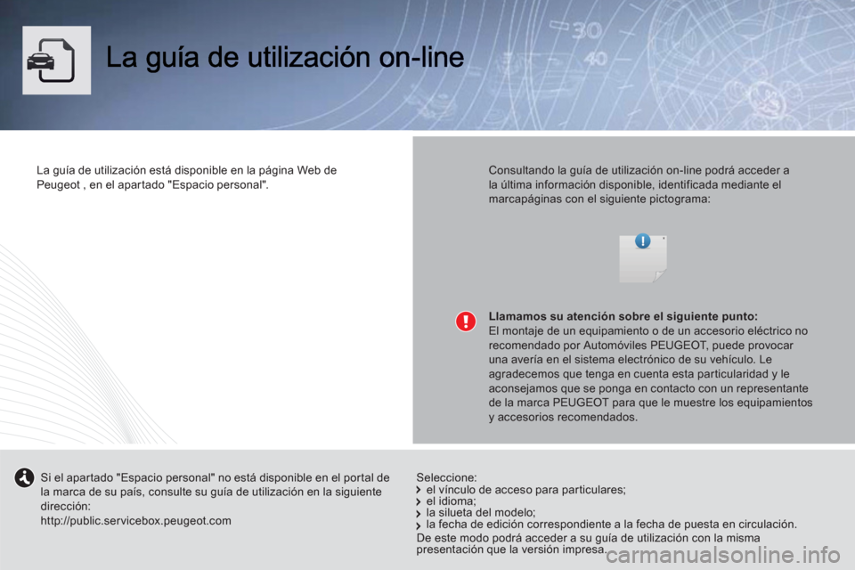 Peugeot 508 Hybrid 2013  Manual del propietario (in Spanish) La guía de utilización está disponible en la página Web de 
Peugeot , en el apartado "Espacio personal".   Consultando la guía de utilización on-line podrá acceder a la última información dis