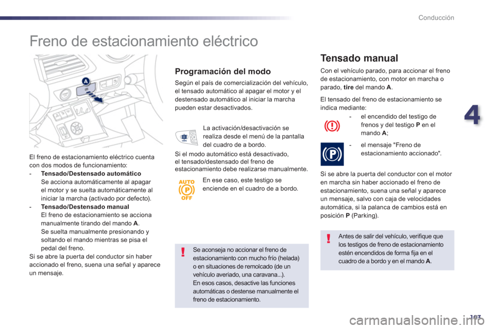 Peugeot 508 Hybrid 2013  Manual del propietario (in Spanish) 4
103
Conducción
Se aconseja no accionar el freno de estacionamiento con mucho frío (helada) o en situaciones de remolcado (de un
vehículo averiado, una caravana...).En esos casos, desactive las fu
