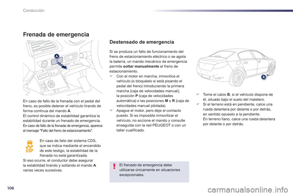 Peugeot 508 Hybrid 2013  Manual del propietario (in Spanish) 106
Conducción
Frenada de emergencia 
En caso de fallo de la frenada con el pedal delfreno, es posible detener el vehículo tirando deforma continua del mando  A.
El control dinámico de estabilidad 