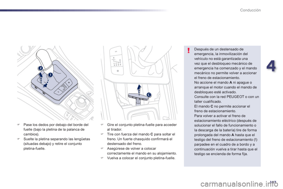 Peugeot 508 Hybrid 2013  Manual del propietario (in Spanish) 4
107
Conducción
�)Pase los dedos por debajo del borde del
fuelle (bajo la pletina de la palanca decambios). �)Suelte la pletina separando las lengüetas(situadas debajo) y retire el conjuntopletina-