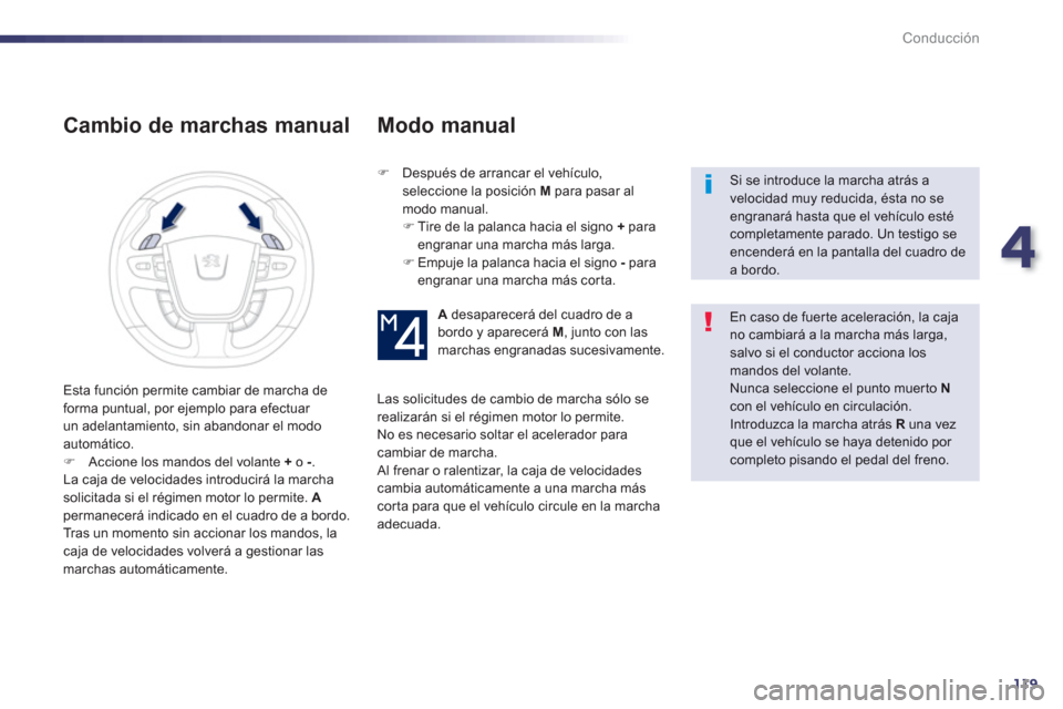 Peugeot 508 Hybrid 2013  Manual del propietario (in Spanish) 4
119
Conducción
   
Cambio de marchas manual 
�) 
  Después de arrancar el vehículo, 
seleccione la posición M 
 para pasar almodo manual.�) 
 Tire de la palanca hacia el signo  +paraengranar una