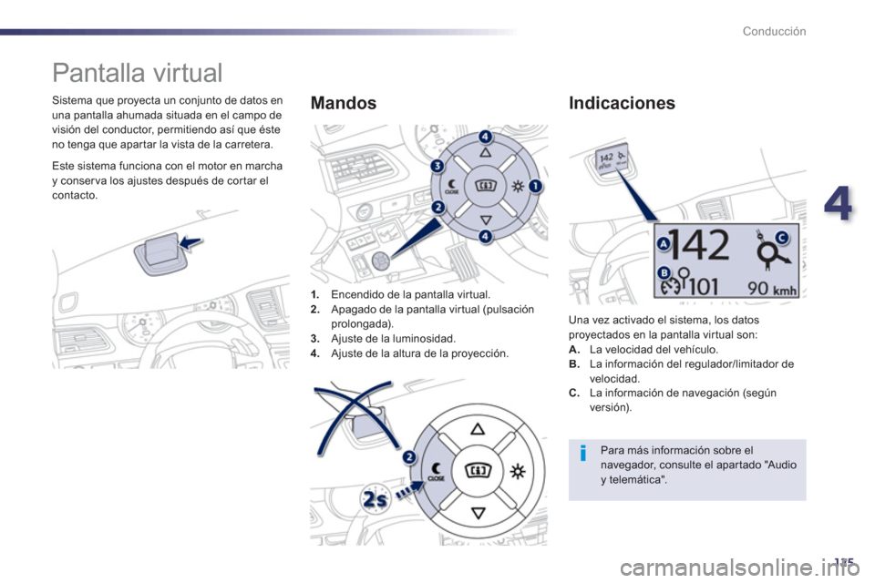 Peugeot 508 Hybrid 2013  Manual del propietario (in Spanish) 4
125
Conducción
   
 
 
 
 
Pantalla virtual 
 
 
Sistema que proyecta un conjunto de datos en
una pantalla ahumada situada en el campo de
visión del conductor, permitiendo así que éste
no tenga 