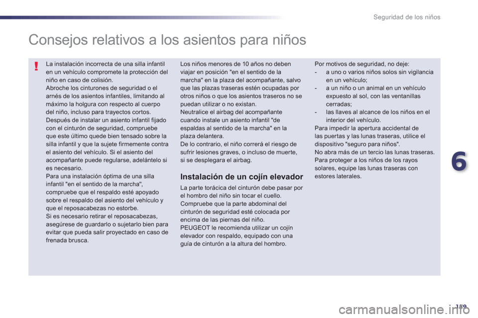 Peugeot 508 Hybrid 2013  Manual del propietario (in Spanish) 6
159
Seguridad de los niños
  La instalación incorrecta de una silla infantil en un vehículo compromete la protección del niño en caso de colisión.  Abroche los cinturones de seguridad o elarn