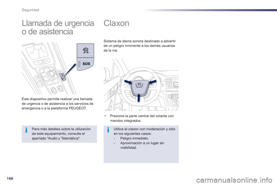 Peugeot 508 Hybrid 2013  Manual del propietario (in Spanish) 166
Seguridad
   
 
 
 
 
Claxon 
�)Presione la parte central del volante con mandos integrados.    
Sistema de aler ta sonora destinado a adver tir 
de un peli
gro inminente a los demás usuarios de 