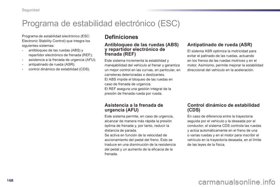 Peugeot 508 Hybrid 2013  Manual del propietario (in Spanish) 168
Seguridad
Programa de estabilidad electrónico (ESC:Electronic Stability Control) que integra lossiguientes sistemas:
-   antibloqueo de las ruedas (ABS) y repar tidor electrónico de frenada (REF