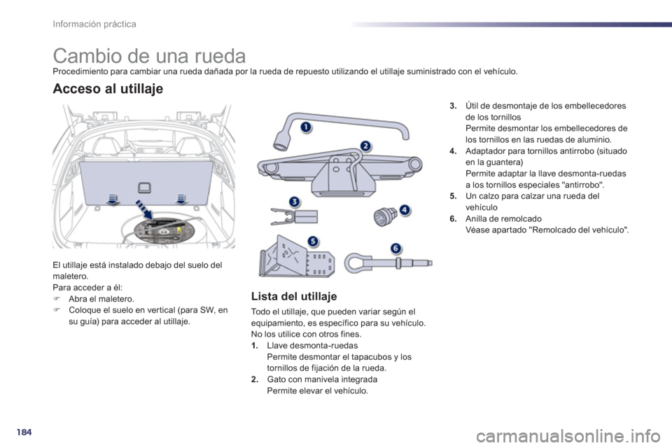 Peugeot 508 Hybrid 2013  Manual del propietario (in Spanish) 184
Información práctica
   
 
 
 
 
 
 
 
 
 
 
 
 
 
Cambio de una rueda Procedimiento para cambiar una rueda dañada por la rueda de repuesto utilizando el utillaje suministrado con el vehículo.