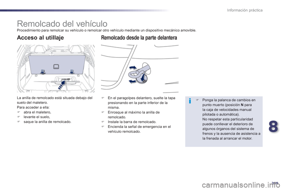 Peugeot 508 Hybrid 2013  Manual del propietario (in Spanish) 8
209
Información práctica
   
 
 
 
 
Remolcado del vehículo  
Procedimiento para remolcar su vehículo o remolcar otro vehículo mediante un dispositivo mecánico amovible.
Remolcado desde la par