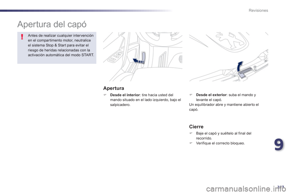 Peugeot 508 Hybrid 2013  Manual del propietario (in Spanish) 9
217
Revisiones
  Apertura del capó  
Apertura 
�)Desde el interior 
: tire hacia usted del 
mando situado en el lado izquierdo, bajo elsalpicadero. 
Antes de realizar cualquier intervenciónen el c