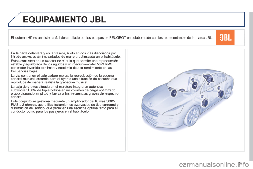 Peugeot 508 Hybrid 2013  Manual del propietario (in Spanish) 241
EQUIPAMIENTO JBL
   
El sistema Hiﬁ  es un sistema 5.1 desarrollado por los equipos de PEUGEOT en colaboraciÛn con los representantes de la marca JBL.  
   
En la parte delantera 
y en la trase