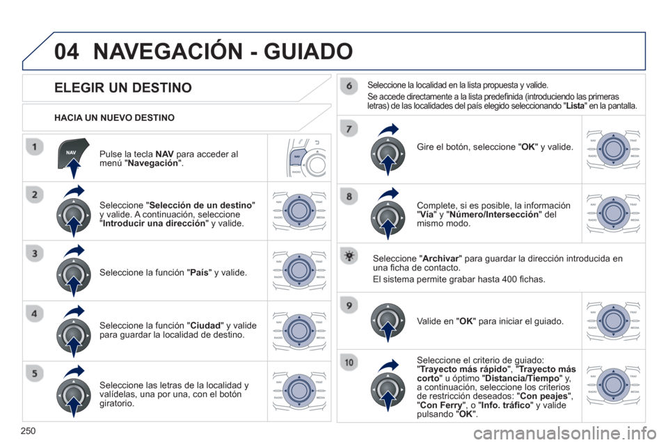 Peugeot 508 Hybrid 2013  Manual del propietario (in Spanish) 250
04
   
Pulse la tecla NAVpara acceder almenú "Navegación".
 
 
HACIA UN NUEVO DESTINO
NAVEGACIÓN - GUIADO
 
 
 
 
 
 
 
 
 
 
 
 
 
ELEGIR UN DESTINO 
 
 Seleccione "Selección de un destino 
"