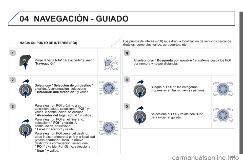 Peugeot 508 Hybrid 2013  Manual del propietario (in Spanish) 253
04
   
 
HACIA UN PUNTO DE INTERÉS (POI)
NAVEGACIÓN - GUIADO
Los puntos de interés (POI) muestran la localización de servicios cercanos (hoteles, comercios varios, aeropuertos, etc.). 
   
Sel