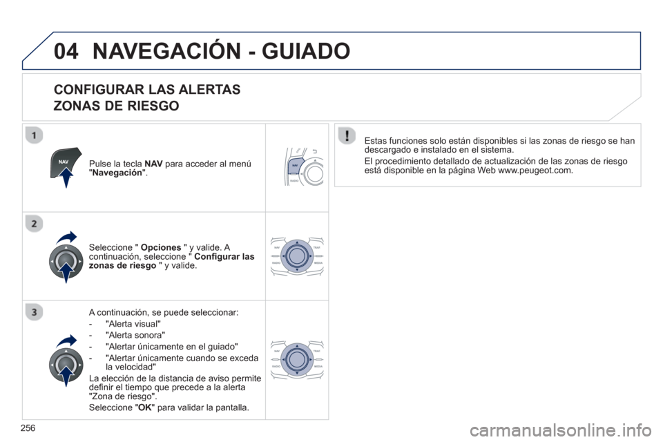 Peugeot 508 Hybrid 2013  Manual del propietario (in Spanish) 256
04NAVEGACIÓN - GUIADO
   
CONFIGURAR LAS ALERTAS   
ZONAS DE RIESGO 
Pulse la tecla  NAVpara acceder al menú"Navegación".
 
 A continuación, se puede seleccionar:
-  "Al
erta visual"
-  "Al
er