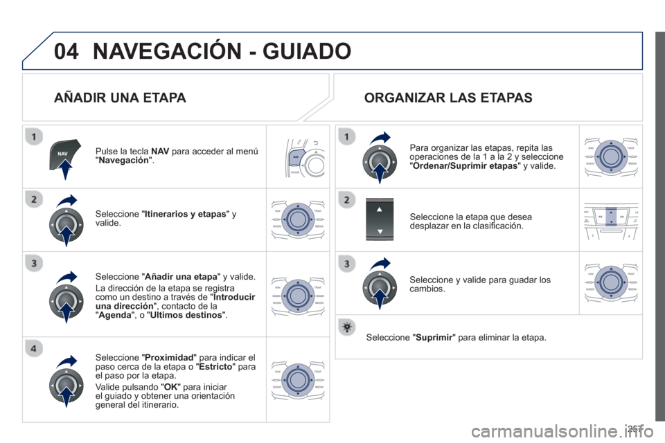 Peugeot 508 Hybrid 2013  Manual del propietario (in Spanish) 257
04NAVEGACIÓN - GUIADO
   
AÑADIR UNA ETAPA 
Pulse la tecla  NAV 
 para acceder al menú"Navegación".
Seleccione " Itinerarios y etapas 
" yvalide.
Seleccione " Proximidad" para indicar el
paso 