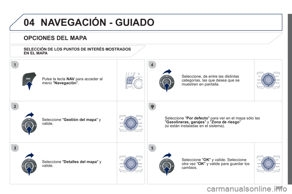 Peugeot 508 Hybrid 2013  Manual del propietario (in Spanish) 259
04NAVEGACIÓN - GUIADO
Pulse la tecla  NAV 
 para acceder al
menú " Navegación 
".  
 
 
OPCIONES DEL MAPA 
 
 SELECCIÓN DE LOS PUNTOS DE INTERÉS MOSTRADOS EN EL MAPA 
 
Seleccione " Gestión 