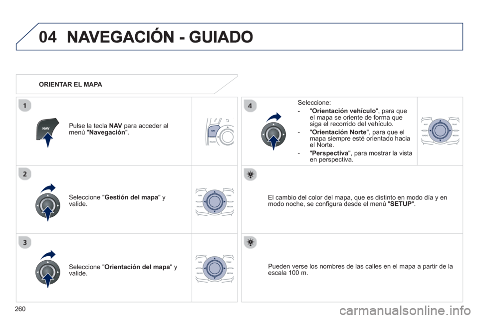 Peugeot 508 Hybrid 2013  Manual del propietario (in Spanish) 260
04
Seleccione " Gestión del mapa " y 
valide.   
Seleccione: 
-
"Orientación vehículo", para queel mapa se oriente de forma que 
siga el recorrido del vehículo. 
   
-  "Orientación Nort
e", 