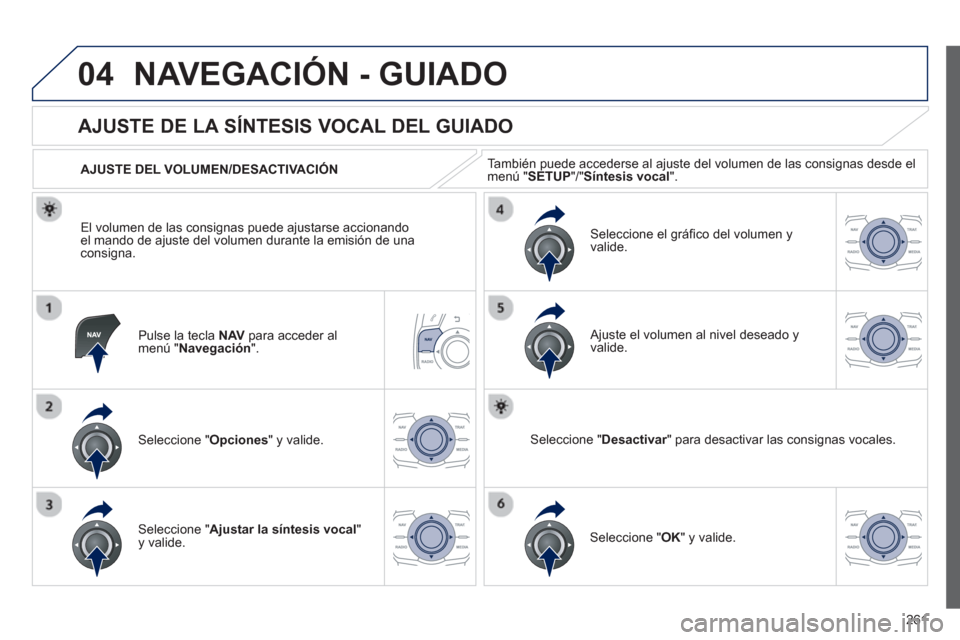 Peugeot 508 Hybrid 2013  Manual del propietario (in Spanish) 261
04NAVEGACIÓN - GUIADO
Pulse la tecla  NAV   para acceder almenú " Navegación".
 
 
 
 
 
 
 
AJUSTE DE LA SÍNTESIS VOCAL DEL GUIADO 
Seleccione " Opciones " y valide.    
AJUSTE DEL VOLUMEN/DE