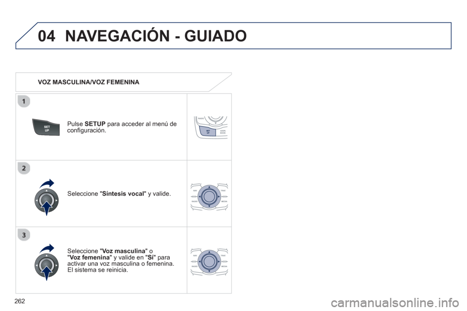 Peugeot 508 Hybrid 2013  Manual del propietario (in Spanish) 262
04NAVEGACIÓN - GUIADO
   
 VOZ MASCULINA/VOZ FEMENINA  
Pulse SETUPpara acceder al menú deconﬁ guraciÛn.
   
Seleccione "Voz masculina 
" o" Voz femenina 
" y valide en " Sí" paraactivar una