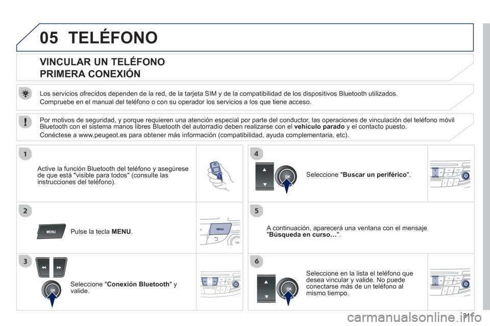 Peugeot 508 Hybrid 2013  Manual del propietario (in Spanish) 311
05TELÉFONO
   
 
 
 
 
 
 
 
 
VINCULAR UN TELÉFONO  
PRIMERA CONEXIÓN 
   
Los servicios ofrecidos dependen de la red, de la tarjeta SIM y de la compatibilidad de los dispositivos Bluetooth ut