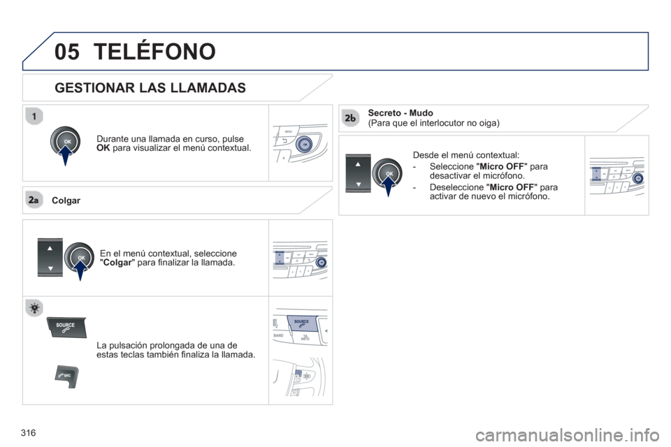 Peugeot 508 Hybrid 2013  Manual del propietario (in Spanish) 316
 
05TELÉFONO
Durante una llamada en curso, pulse
OK 
 para visualizar el menú contextual.
   
Col
gar D
esde el menú contextual: 
-  
Seleccione "Micro OFF " para desactivar el micrófono.
-  D