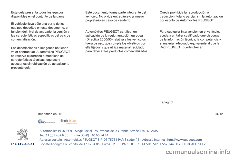 Peugeot 508 Hybrid 2013  Manual del propietario (in Spanish) 04-12
Esta guía presenta todos los equipos
disponibles en el conjunto de la gama.  Este documento forma parte integrante del
vehículo. No olvide entregárselo al nuevo 
propietario en caso de vender