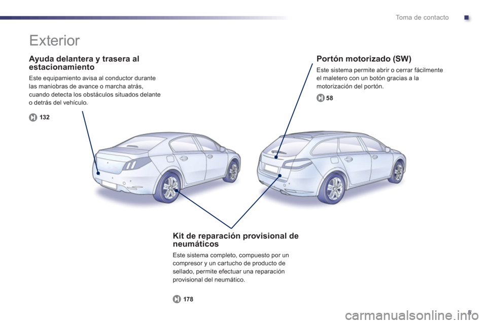 Peugeot 508 Hybrid 2013 Manual del propietario (in Spanish) .
5
To m a d e c o n t a c t o
Ayuda delantera y trasera alestacionamiento
Este equipamiento avisa al conductor durante
las maniobras de avance o marcha atrás,
cuando detecta los obstáculos Peugeot 508 Hybrid 2013 Manual del propietario (in Spanish) .
5
To m a d e c o n t a c t o
Ayuda delantera y trasera alestacionamiento
Este equipamiento avisa al conductor durante
las maniobras de avance o marcha atrás,
cuando detecta los obstáculos