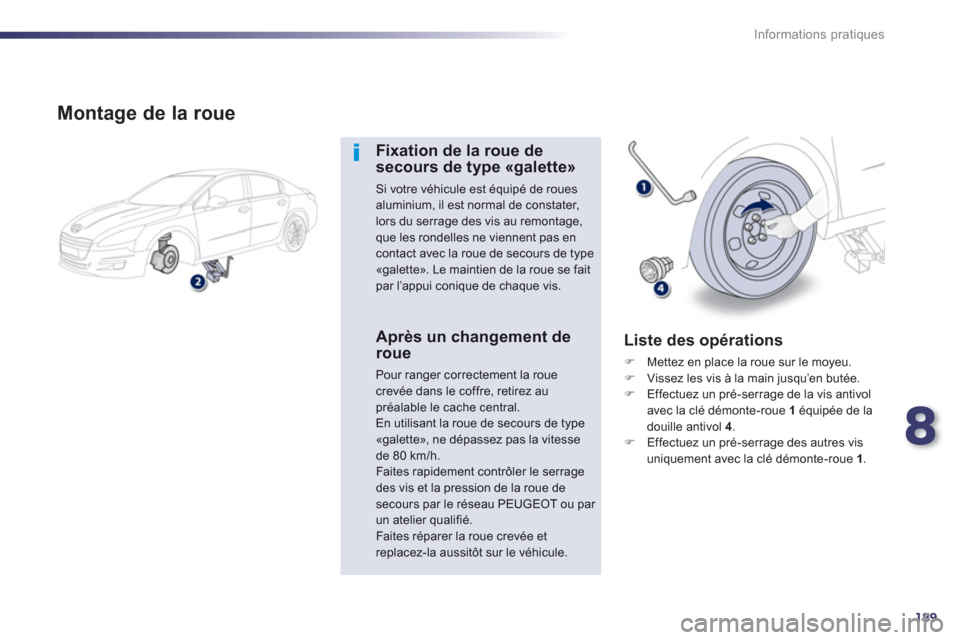 Peugeot 508 Hybrid 2013  Manuel du propriétaire (in French) 8
189
Informations pratiques
   
Montage de la roue
Fixation de la roue desecours de type «galette»
Si votre véhicule est équipé de rouesaluminium, il est normal de constater, lors du serrage des
