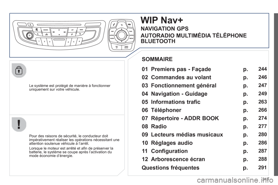 Peugeot 508 Hybrid 2013  Manuel du propriétaire (in French) 243
   
Le système est protégé de manière à fonctionner uniquement sur votre véhicule.  
WIP Nav+
 
 
01  Premiers pas - Façade   
 
 
Pour des raisons de sécurité, le conducteur doit
impéra