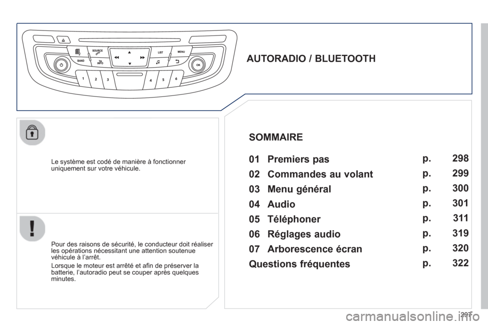 Peugeot 508 Hybrid 2013  Manuel du propriétaire (in French) 297
   
Le système est codé de manière à fonctionner uniquement sur votre véhicule.  
 
 
 
 
 
 
 
AUTORADIO / BLUETOOTH 
   
01  Premiers pas   
 
 
Pour des raisons de sécurité, le conducteu