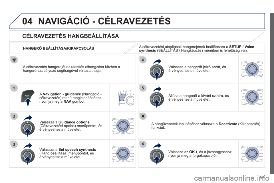 Peugeot 508 Hybrid 2013  Kezelési útmutató (in Hungarian) 261
04NAVIGÁCIÓ - CÉLRAVEZETÉS 
   
A Navigation - guidance 
 (Navigáció -célravezetés) menü megjelenítéséhez 
nyomja meg a  NAV 
 gombot.
 
 
 
 
 
 
 
CÉLRAVEZETÉS HANGBEÁLLÍTÁSA 
V