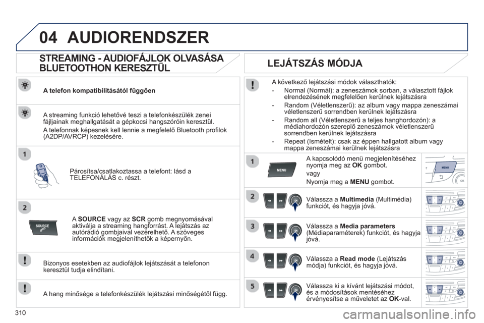 Peugeot 508 Hybrid 2013  Kezelési útmutató (in Hungarian) 310
04AUDIORENDSZER
   
 
 
 
 
 
STREAMING - AUDIOFÁJLOK OLVASÁSA 
BLUETOOTHON KERESZTÜL 
A telefon kompatibilitásától függően 
Párosítsa
/csatlakoztassa a telefont: lásd a
TELEFONÁLÁS c