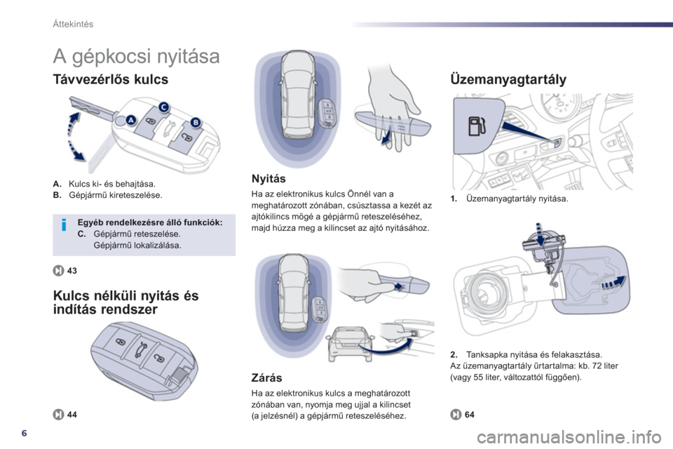 Peugeot 508 Hybrid 2013  Kezelési útmutató (in Hungarian) 6
Áttekintés
  A gépkocsi nyitása 
A. 
   Kulcs ki- és behajtása. B. Gépjármű kireteszelése. 
Tá v ve z é r lős kulcs
1. 
 Üzemanyagtartály nyitása. 
 
 
Üzemanyagtartály
64
 
 
Nyit