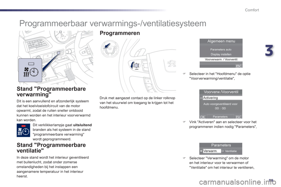 Peugeot 508 Hybrid 2013  Handleiding (in Dutch) 3
99
Comfort
   
Stand "Programmeerbare
ver warmin
g" 
  Dit is een aanvullend en afzonderlijk systeemdat het koelvloeistofcircuit van de motor 
opwarmt, zodat de ruiten sneller ontdooid
kunnen worden