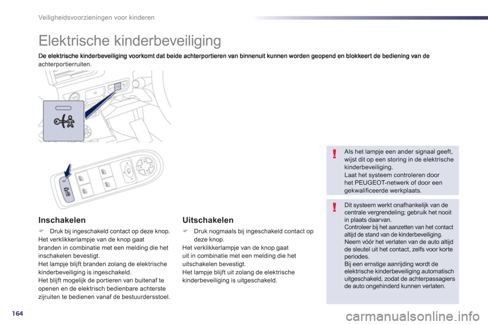 Peugeot 508 Hybrid 2013  Handleiding (in Dutch) 164
Veiligheidsvoorzieningen voor kinderen
   
 
 
 
 
Elektrische kinderbeveiliging 
achterportierruiten.  
Inschakelen 
�)Druk bij ingeschakeld contact op deze knop.  Het verklikkerlampje van de kno