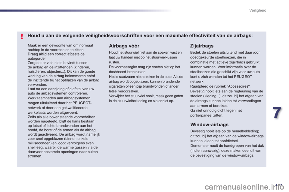 Peugeot 508 Hybrid 2013  Handleiding (in Dutch) 7
177
Veiligheid
 Maak er een gewoonte van om normaal rechtop in de voorstoelen te zitten.   Draag altijd een correct afgesteldeautogordel. Zorg dat er zich niets bevindt tussende airbag en de inzitte