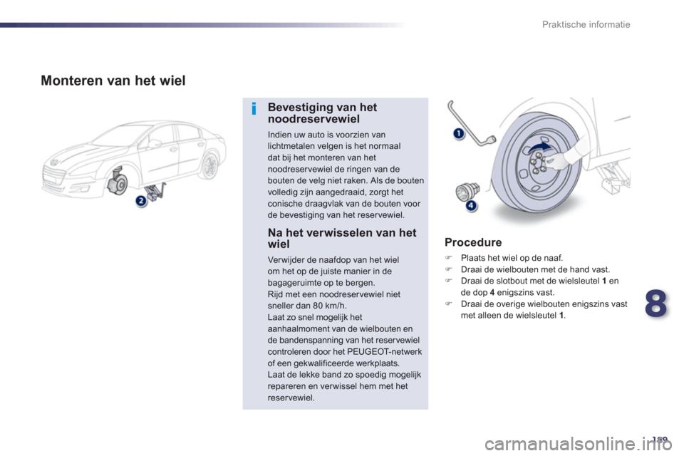 Peugeot 508 Hybrid 2013  Handleiding (in Dutch) 8
189
Praktische informatie
   
Monteren van het wiel
Bevestiging van het noodreservewiel
Indien uw auto is voorzien vanlichtmetalen velgen is het normaal dat bij het monteren van het
noodreservewiel 