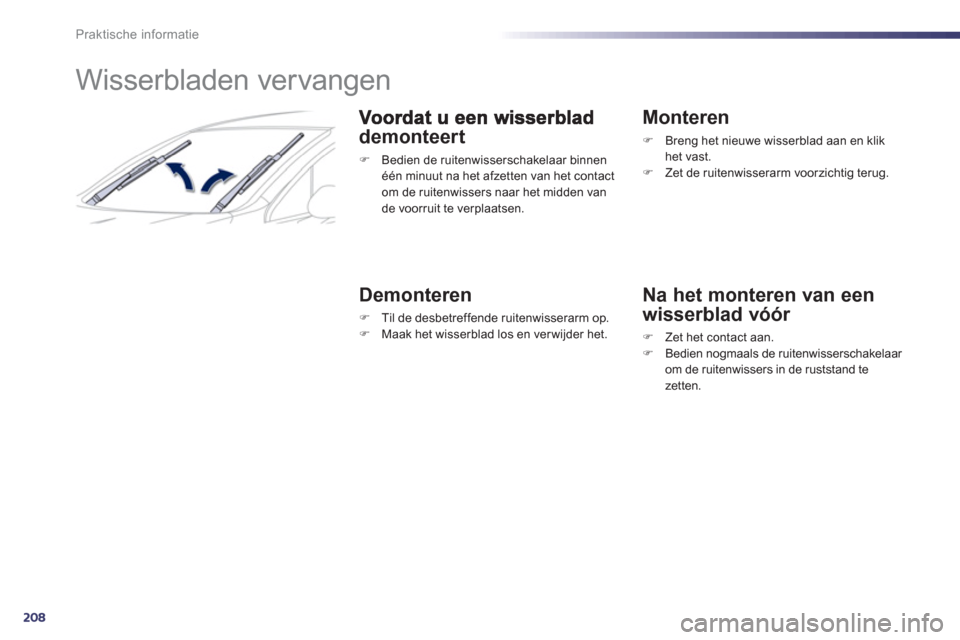 Peugeot 508 Hybrid 2013  Handleiding (in Dutch) 208
Praktische informatie
   
 
 
 
 
 
 
 
Wisserbladen vervangen 
demonteert
�) 
 Bedien de ruitenwisserschakelaar binnen één minuut na het afzetten van het contact om de ruitenwissers naar het mi