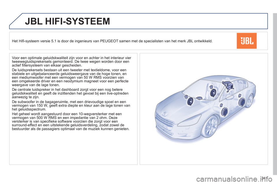 Peugeot 508 Hybrid 2013  Handleiding (in Dutch) 241
JBL HIFI-SYSTEEM
   
Het Hifi-systeem versie 5.1 is door de ingenieurs van PEUGEOT samen met de specialisten van het merk JBL ontwikkeld.  
   
Voor een optimale 
geluidskwaliteit zijn voor en ach