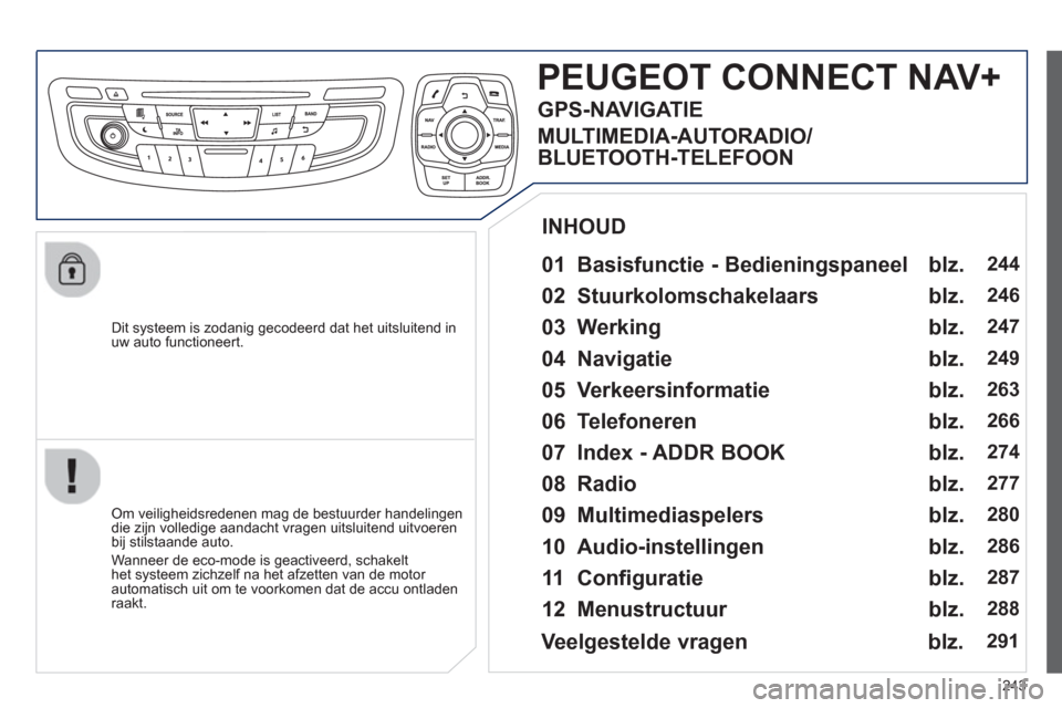 Peugeot 508 Hybrid 2013  Handleiding (in Dutch) 243
   
Dit systeem is zodanig gecodeerd dat het uitsluitend inuw auto functioneert.
PEUGEOT CONNECT NAV+
 
 
01  Basisfunctie - Bedieningspaneel  
 
 Om veiligheidsredenen mag de bestuurder handeling