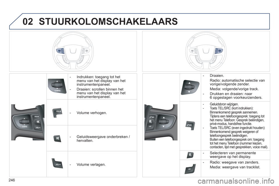 Peugeot 508 Hybrid 2013  Handleiding (in Dutch) 246
02STUURKOLOMSCHAKELAARS 
   
 
-  Indrukken: toegang tot het menu van het display van het
instrumentenpaneel. 
   
-  
Draaien: scrollen binnen het menu van het display van hetinstrumentenpaneel. 