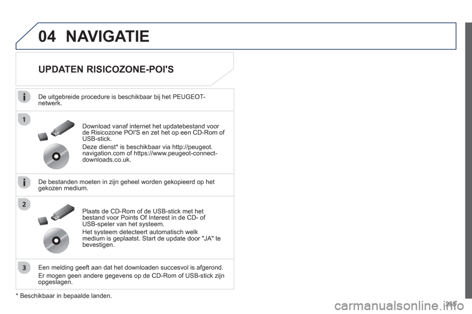 Peugeot 508 Hybrid 2013  Handleiding (in Dutch) 255
04NAVIGATIE
   
UPDATEN RISICOZONE-POIS 
 
 
De uitgebreide procedure is beschikbaar bij het PEUGEOT-netwerk.  
   
De bestanden moeten in zijn geheel worden gekopieerd op het
gekozen medium.
   