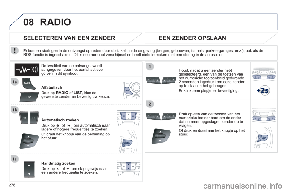 Peugeot 508 Hybrid 2013  Handleiding (in Dutch) 278
08RADIO 
Alfabetisch 
Druk op RADIO 
 
of LIST 
, kies de gewenste zender en bevestig uw keuze.
Automatisch zoeken
Druk op 
� of��f   
 
 om automatisch naar lagere of hogere frequenties te zoe