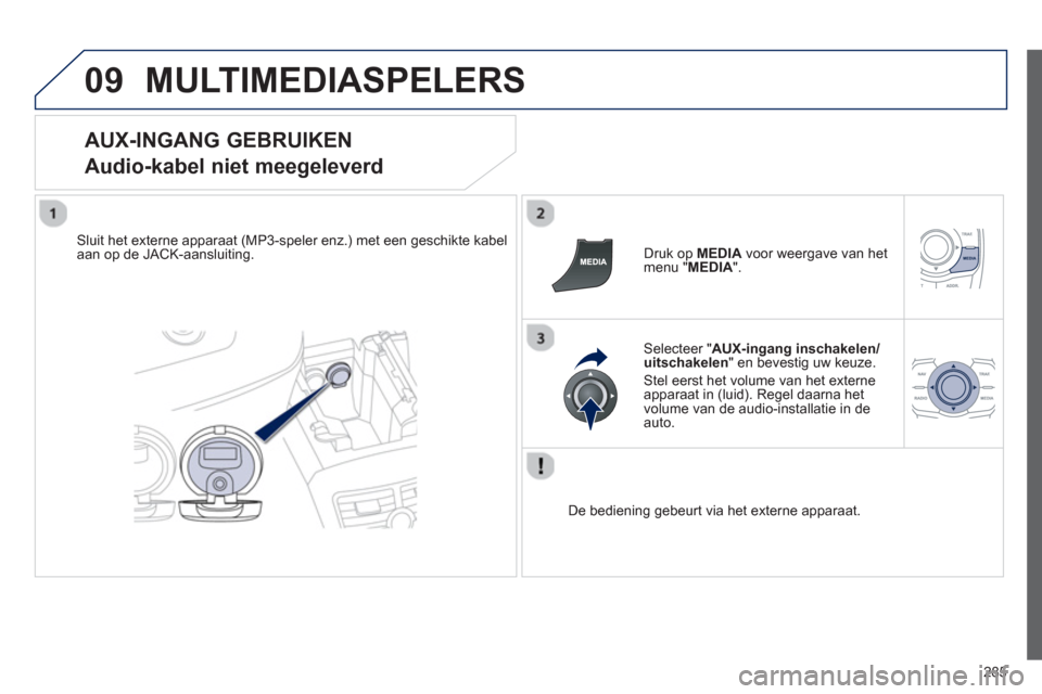 Peugeot 508 Hybrid 2013  Handleiding (in Dutch) 285
09MULTIMEDIASPELERS 
   
AUX-INGANG GEBRUIKEN  
Audio-kabel niet meegeleverd 
Sluit het externe apparaat (MP3-speler enz.) met een geschikte kabelaan op de JACK-aansluiting.   Druk op  MEDIAvoor w