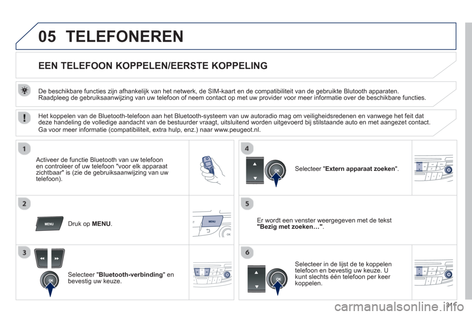 Peugeot 508 Hybrid 2013 Handleiding (in Dutch) 311
05TELEFONEREN
EEN TELEFOON KOPPELEN
/EERSTE KOPPELING
De beschikbare functies zijn afhankelijk van het netwerk, de SIM-kaart en de compatibiliteit van de gebruikte Blut Peugeot 508 Hybrid 2013 Handleiding (in Dutch) 311
05TELEFONEREN
EEN TELEFOON KOPPELEN
/EERSTE KOPPELING
De beschikbare functies zijn afhankelijk van het netwerk, de SIM-kaart en de compatibiliteit van de gebruikte Blut