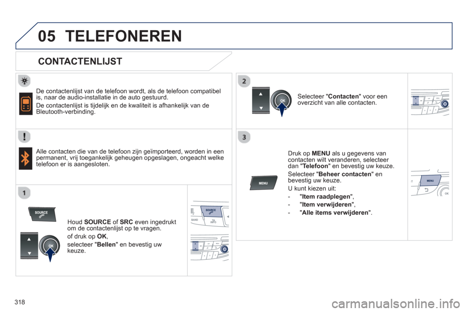 Peugeot 508 Hybrid 2013 Handleiding (in Dutch) 318
05TELEFONEREN
CONTACTENLIJST
De contactenlijst van de telefoon wordt, als de telefoon compatibel
is, naar de audio-installatie in de auto gestuurd.
De contactenli
jst is tijdelijk Peugeot 508 Hybrid 2013 Handleiding (in Dutch) 318
05TELEFONEREN
CONTACTENLIJST
De contactenlijst van de telefoon wordt, als de telefoon compatibel
is, naar de audio-installatie in de auto gestuurd.
De contactenli
jst is tijdelijk