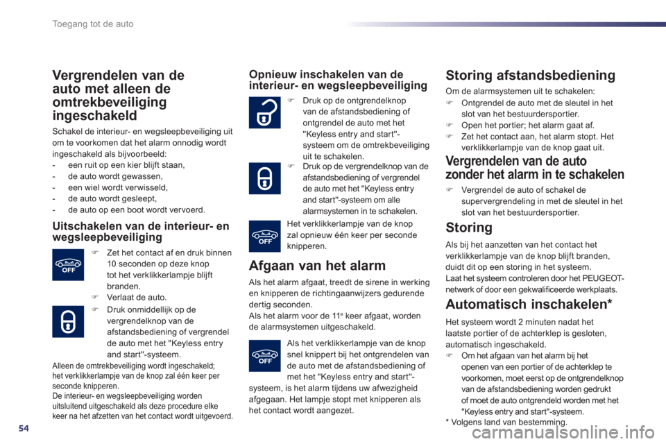 Peugeot 508 Hybrid 2013  Handleiding (in Dutch) 54
Toegang tot de auto
Vergrendelen van de
auto met alleen de 
omtrekbeveili
ging
ingeschakeld
Schakel de interieur- en wegsleepbeveiliging uit 
om te voorkomen dat het alarm onnodig wordt 
ingeschake
