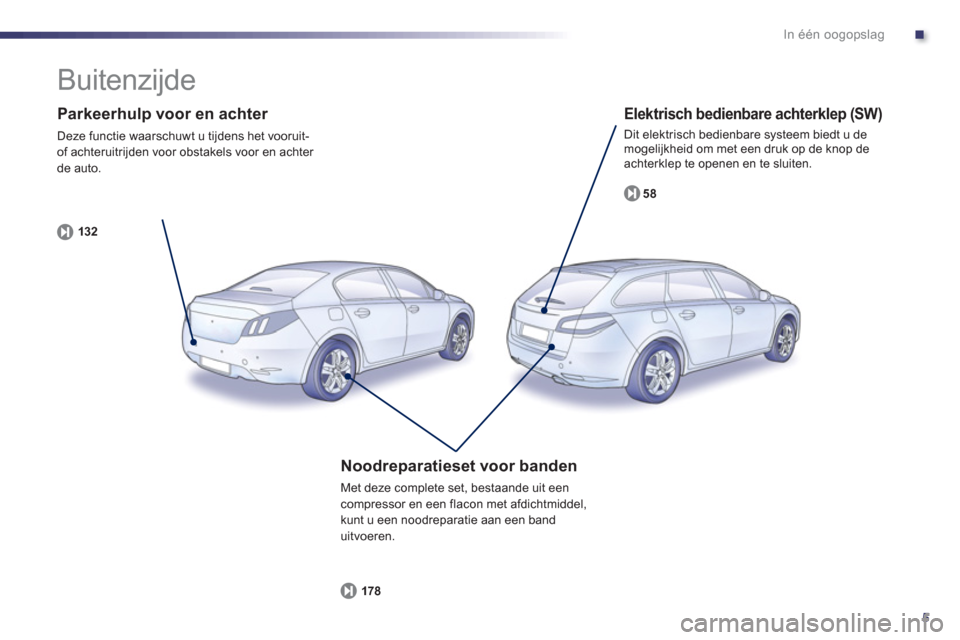 Peugeot 508 Hybrid 2013  Handleiding (in Dutch) .
5
In één oogopslag
   
Parkeerhulp voor en achter 
 
Deze functie waarschuwt u tijdens het vooruit-
of achteruitrijden voor obstakels voor en achter de auto.
132
   
Elektrisch bedienbare achterkl