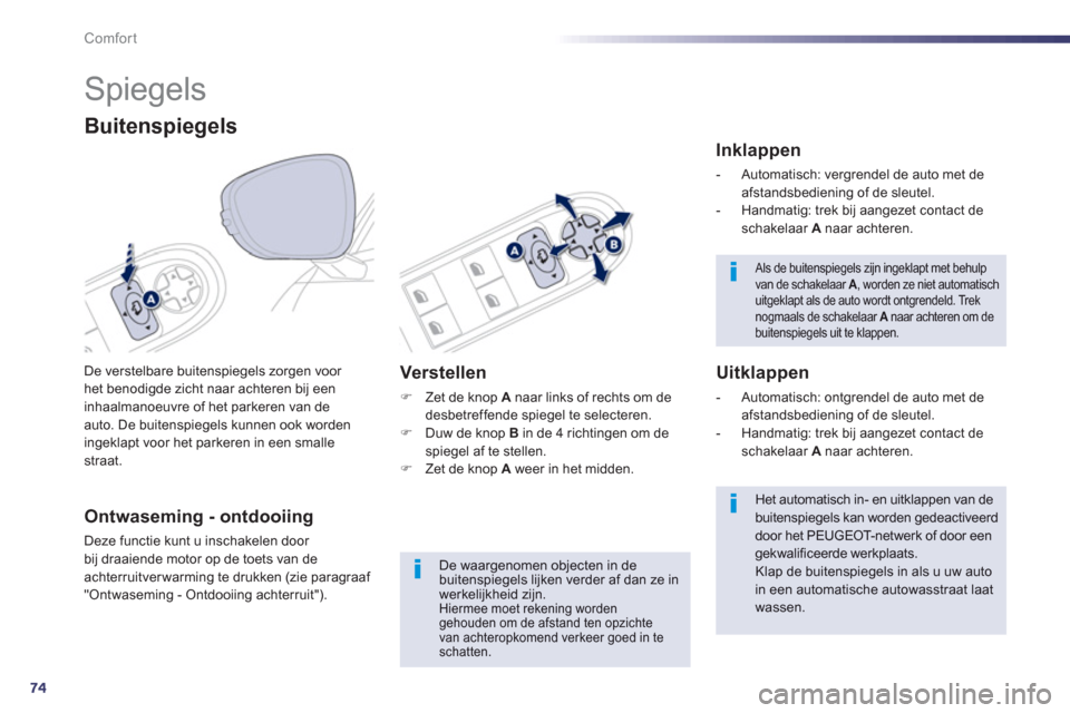 Peugeot 508 Hybrid 2013  Handleiding (in Dutch) 74
Comfort
   
 
 
 
 
Spiegels 
De verstelbare buitenspiegels zorgen voor het benodigde zicht naar achteren bij een 
inhaalmanoeuvre of het parkeren van de auto. De buitenspiegels kunnen ook worden 
